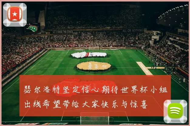 瑟尔洛特坚定信心期待世界杯小组出线希望带给大家快乐与惊喜