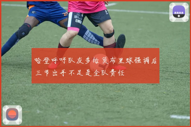 哈登呼吁队友多给莫布里球强调后三节出手不足是全队责任