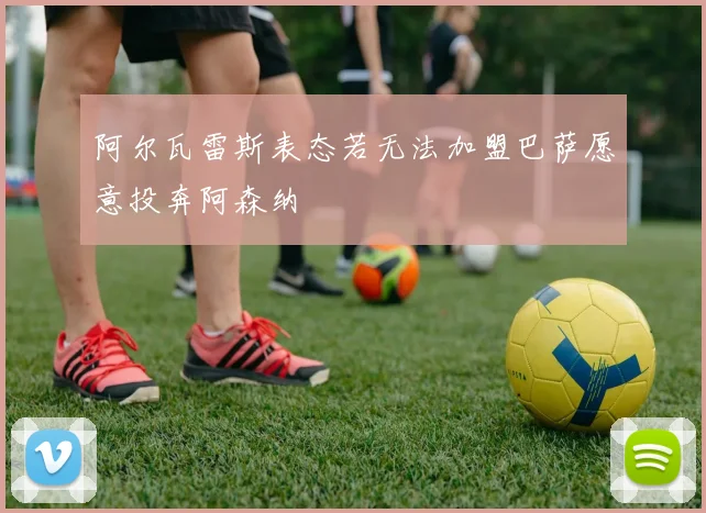 阿尔瓦雷斯表态若无法加盟巴萨愿意投奔阿森纳