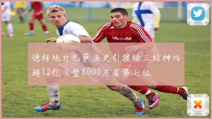 德转统计巴萨历史引援榜三幻神均超12亿戈登8000万居第七位