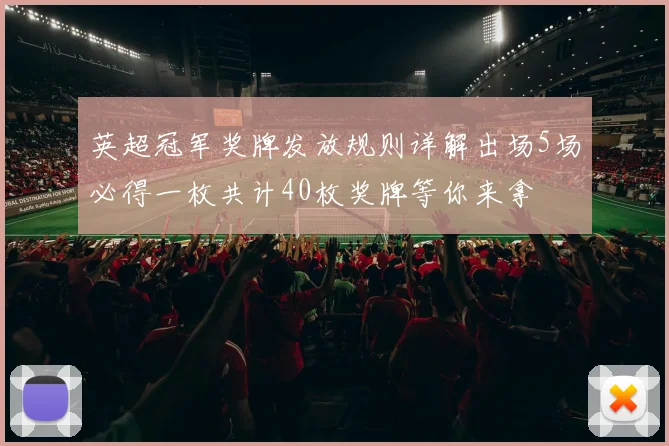 英超冠军奖牌发放规则详解出场5场必得一枚共计40枚奖牌等你来拿