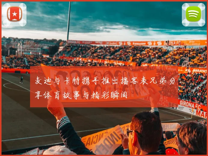 麦迪与卡特携手推出播客表兄弟分享体育故事与精彩瞬间