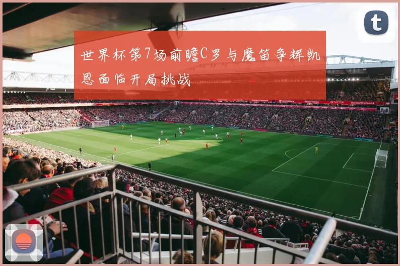 世界杯第7场前瞻C罗与魔笛争辉凯恩面临开局挑战